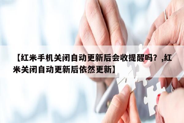 【红米手机关闭自动更新后会收提醒吗？,红米关闭自动更新后依然更新】