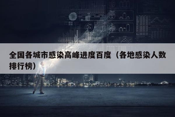 全国各城市感染高峰进度百度（各地感染人数排行榜）