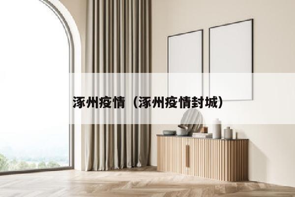 涿州疫情（涿州疫情封城）