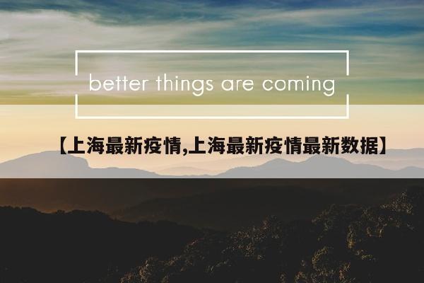 【上海最新疫情,上海最新疫情最新数据】