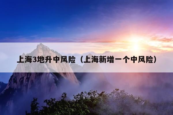 上海3地升中风险（上海新增一个中风险）
