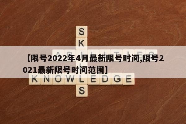 【限号2022年4月最新限号时间,限号2021最新限号时间范围】