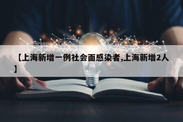 【上海新增一例社会面感染者,上海新增2人】
