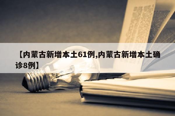 【内蒙古新增本土61例,内蒙古新增本土确诊8例】