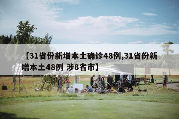 【31省份新增本土确诊48例,31省份新增本土48例 涉8省市】