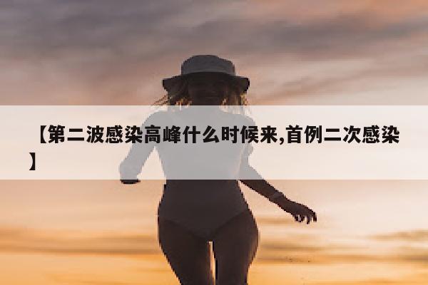 【第二波感染高峰什么时候来,首例二次感染】