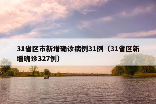 31省区市新增确诊病例31例（31省区新增确诊327例）