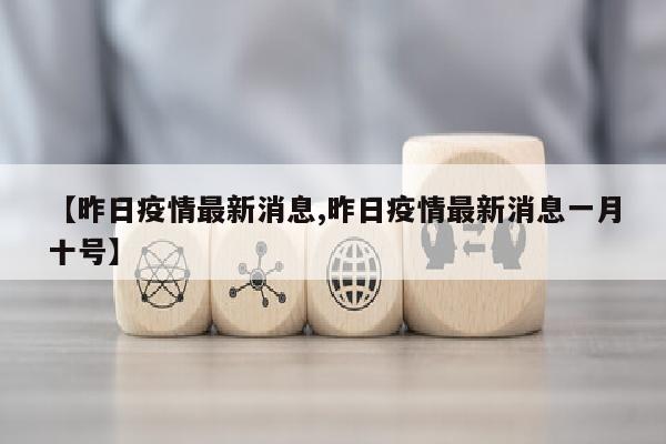 【昨日疫情最新消息,昨日疫情最新消息一月十号】