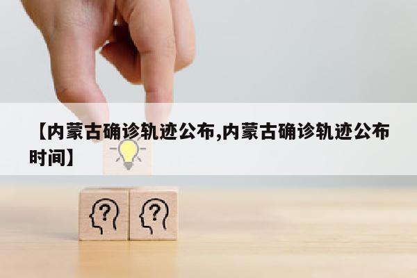 【内蒙古确诊轨迹公布,内蒙古确诊轨迹公布时间】