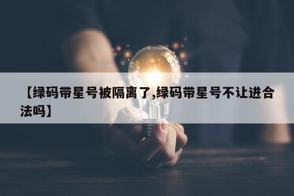 【绿码带星号被隔离了,绿码带星号不让进合法吗】