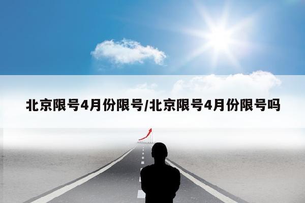 北京限号4月份限号/北京限号4月份限号吗