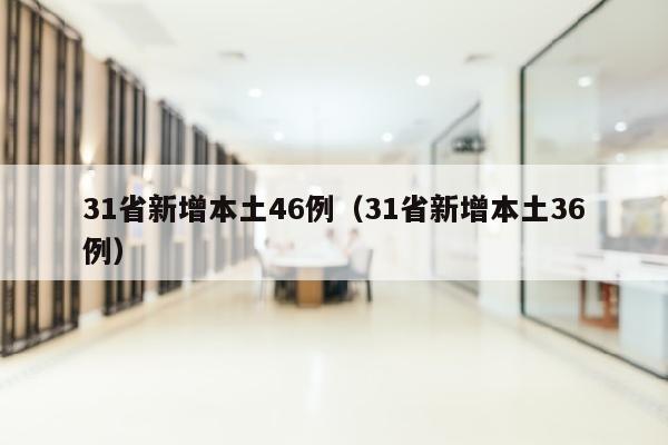 31省新增本土46例（31省新增本土36例）