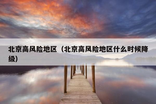 北京高风险地区（北京高风险地区什么时候降级）