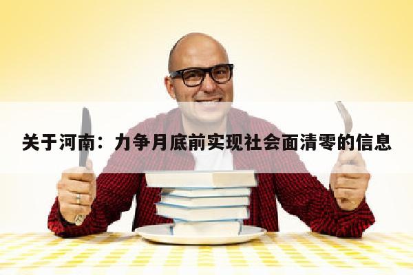 关于河南：力争月底前实现社会面清零的信息