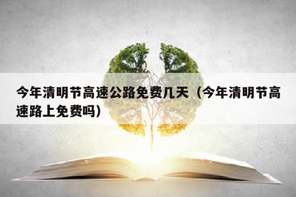 今年清明节高速公路免费几天（今年清明节高速路上免费吗）