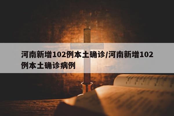 河南新增102例本土确诊/河南新增102例本土确诊病例