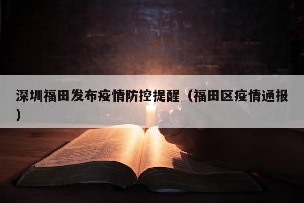 深圳福田发布疫情防控提醒（福田区疫情通报）