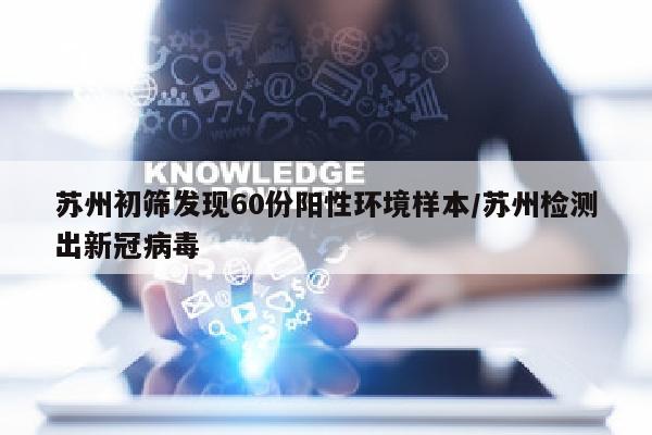 苏州初筛发现60份阳性环境样本/苏州检测出新冠病毒