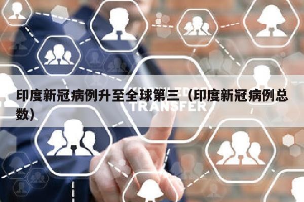 印度新冠病例升至全球第三（印度新冠病例总数）