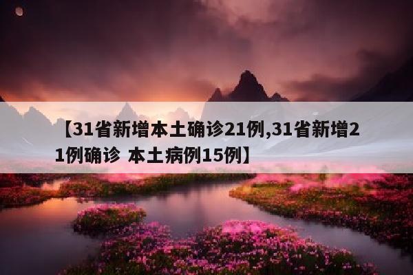 【31省新增本土确诊21例,31省新增21例确诊 本土病例15例】