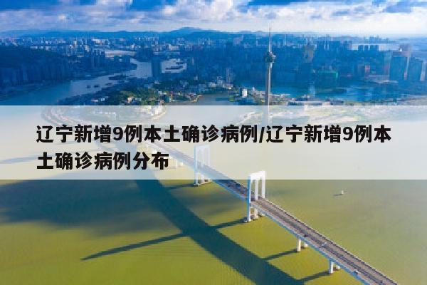 辽宁新增9例本土确诊病例/辽宁新增9例本土确诊病例分布