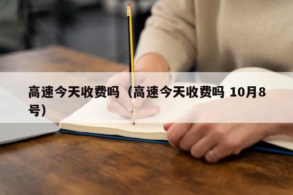 高速今天收费吗（高速今天收费吗 10月8号）