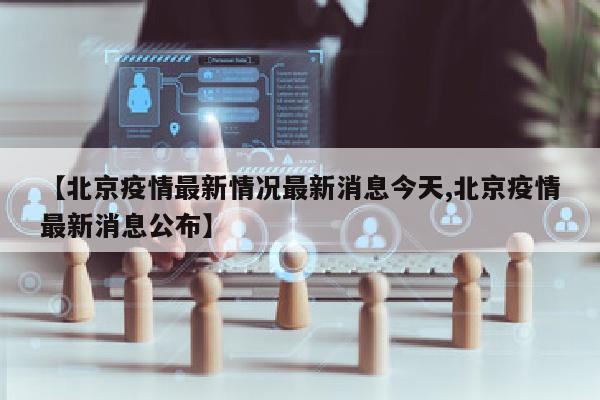 【北京疫情最新情况最新消息今天,北京疫情最新消息公布】