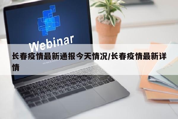长春疫情最新通报今天情况/长春疫情最新详情