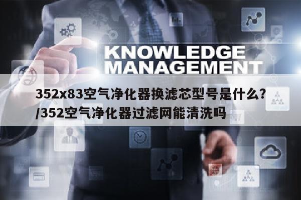 352x83空气净化器换滤芯型号是什么？/352空气净化器过滤网能清洗吗