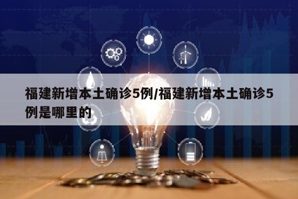 福建新增本土确诊5例/福建新增本土确诊5例是哪里的