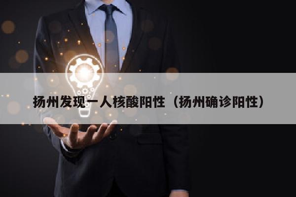 扬州发现一人核酸阳性（扬州确诊阳性）