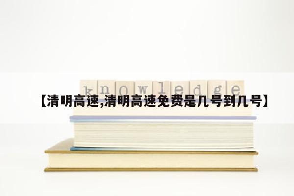 【清明高速,清明高速免费是几号到几号】