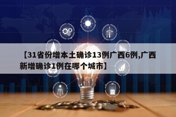 【31省份增本土确诊13例广西6例,广西新增确诊1例在哪个城市】