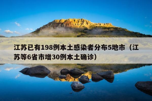 江苏已有198例本土感染者分布5地市（江苏等6省市增30例本土确诊）