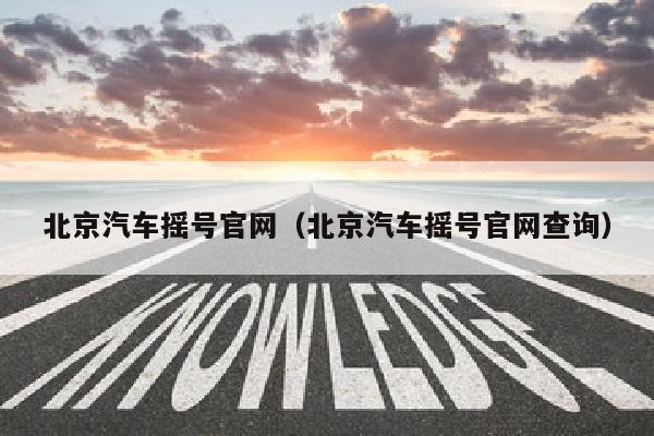 北京汽车摇号官网（北京汽车摇号官网查询）