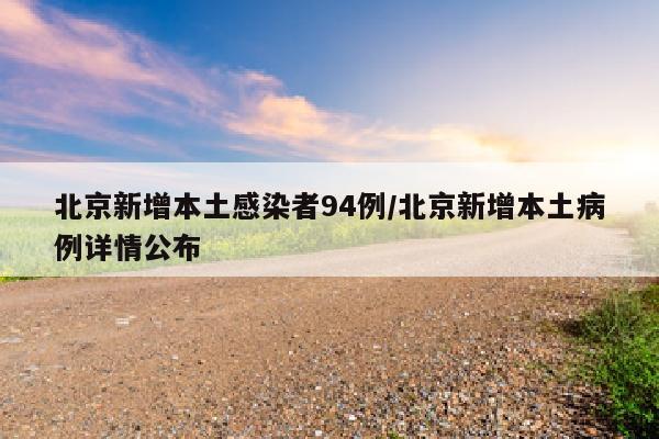 北京新增本土感染者94例/北京新增本土病例详情公布