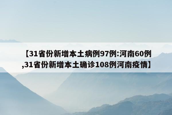 【31省份新增本土病例97例:河南60例,31省份新增本土确诊108例河南疫情】