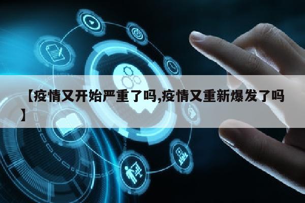 【疫情又开始严重了吗,疫情又重新爆发了吗】