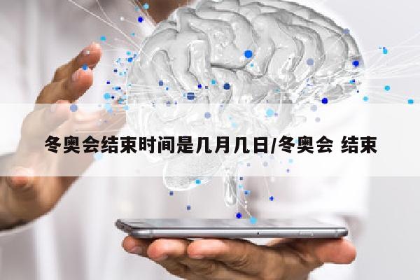 冬奥会结束时间是几月几日/冬奥会 结束