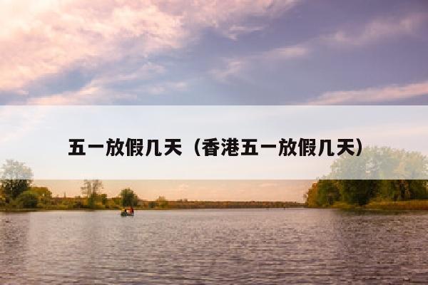 五一放假几天（香港五一放假几天）