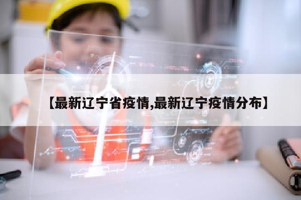 【最新辽宁省疫情,最新辽宁疫情分布】