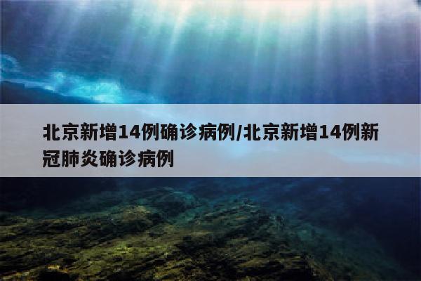北京新增14例确诊病例/北京新增14例新冠肺炎确诊病例