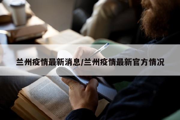 兰州疫情最新消息/兰州疫情最新官方情况