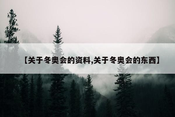 【关于冬奥会的资料,关于冬奥会的东西】