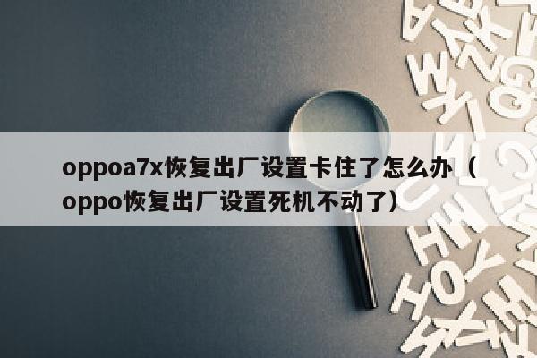 oppoa7x恢复出厂设置卡住了怎么办（oppo恢复出厂设置死机不动了）
