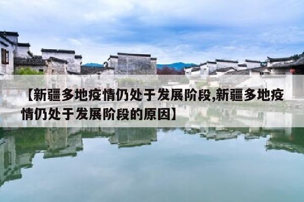 【新疆多地疫情仍处于发展阶段,新疆多地疫情仍处于发展阶段的原因】