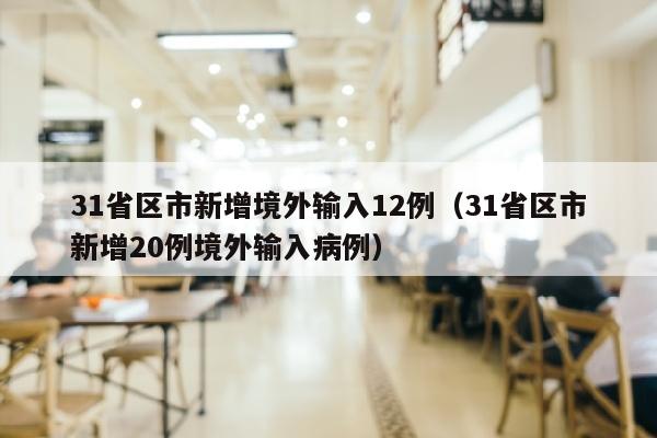 31省区市新增境外输入12例（31省区市新增20例境外输入病例）
