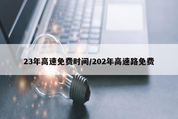 23年高速免费时间/202年高速路免费