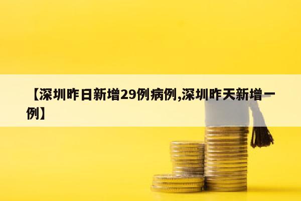 【深圳昨日新增29例病例,深圳昨天新增一例】