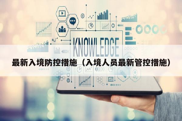 最新入境防控措施（入境人员最新管控措施）